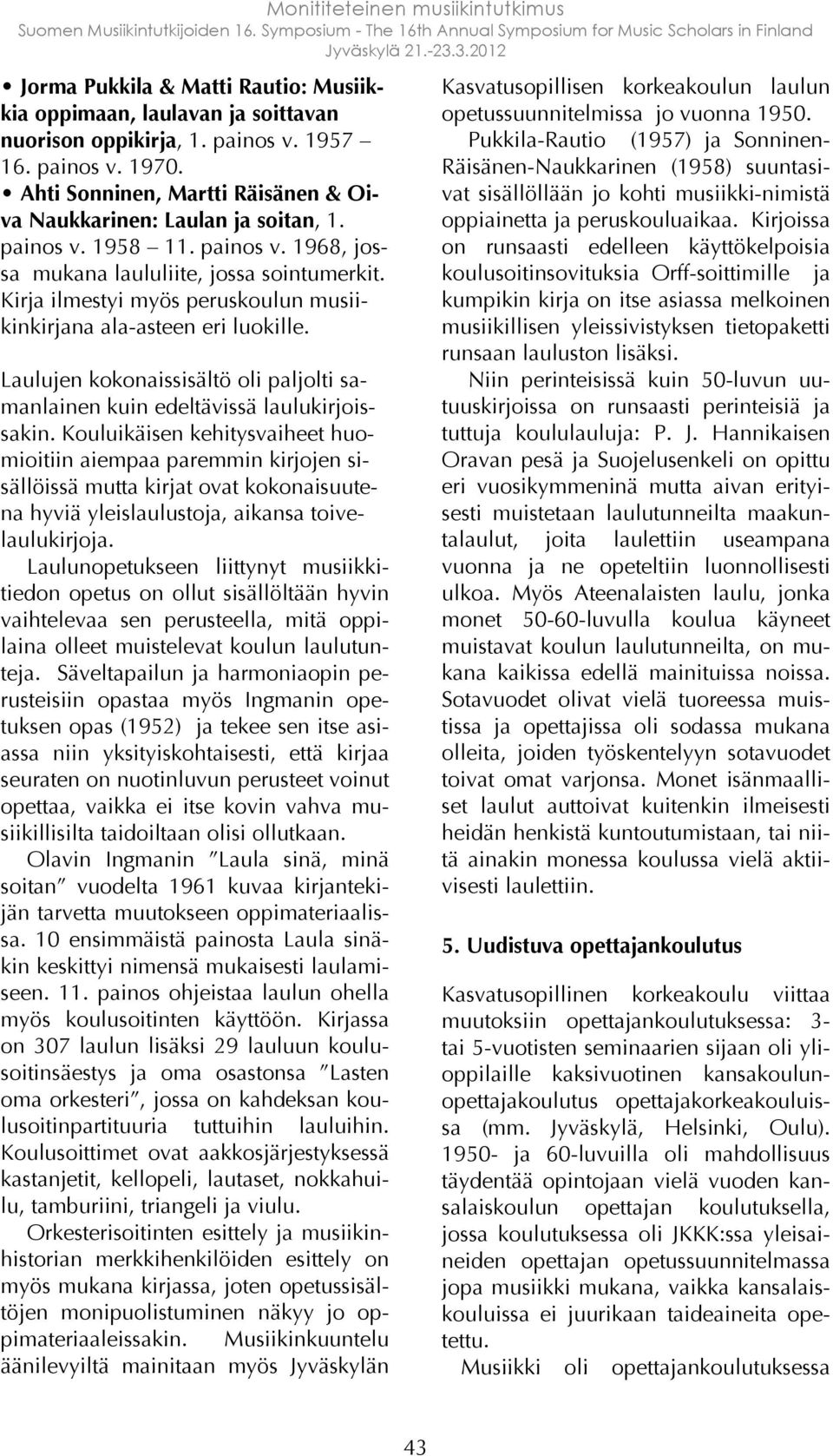 Kirja ilmestyi myös peruskoulun musiikinkirjana ala-asteen eri luokille. Laulujen kokonaissisältö oli paljolti samanlainen kuin edeltävissä laulukirjoissakin.