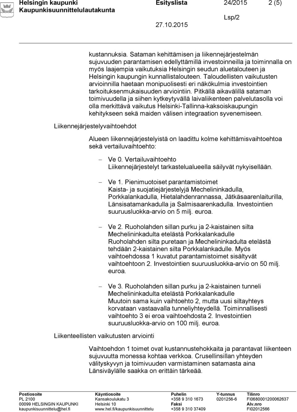 kunnallistalouteen. Taloudellisten vaikutusten arvioinnilla haetaan monipuolisesti eri näkökulmia investointien tarkoituksenmukaisuuden arviointiin.