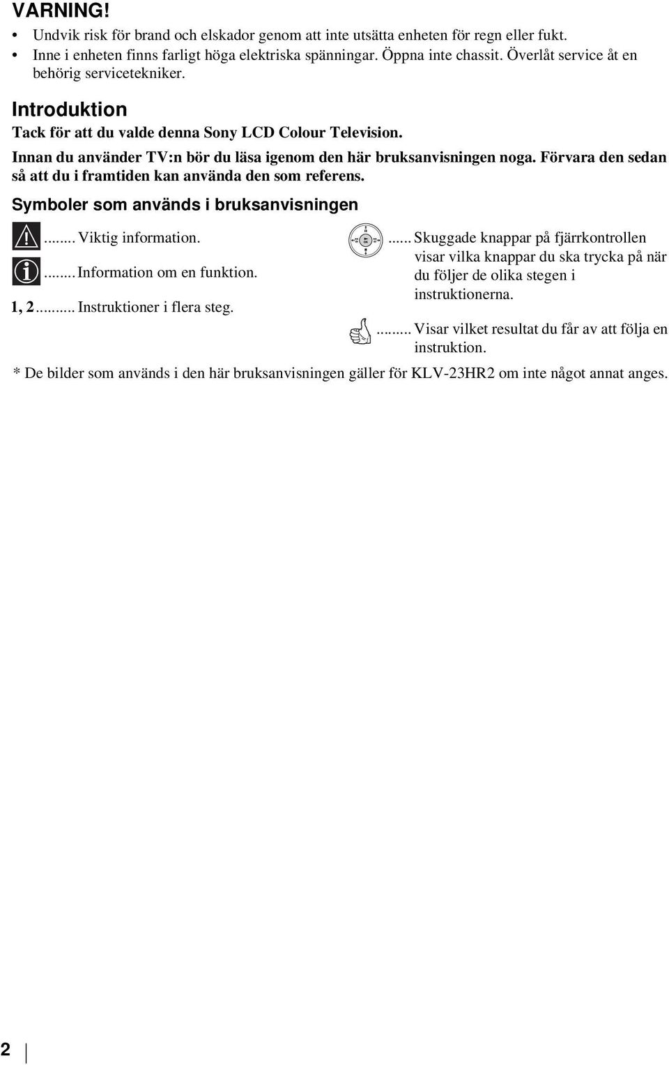 Förvara den sedan så att du i framtiden kan använda den som referens. Symboler som används i bruksanvisningen... Viktig information.... Information om en funktion. 1, 2... Instruktioner i flera steg.