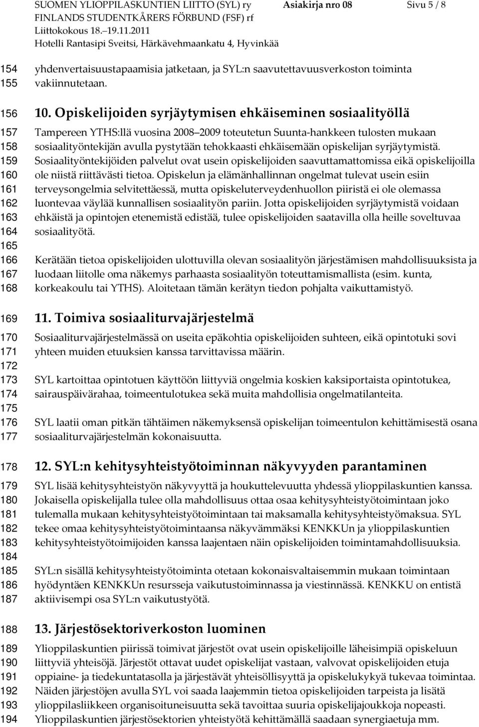 Opiskelijoiden syrjäytymisen ehkäiseminen sosiaalityöllä Tampereen YTHS:llä vuosina 2008 2009 toteutetun Suunta-hankkeen tulosten mukaan sosiaalityöntekijän avulla pystytään tehokkaasti ehkäisemään