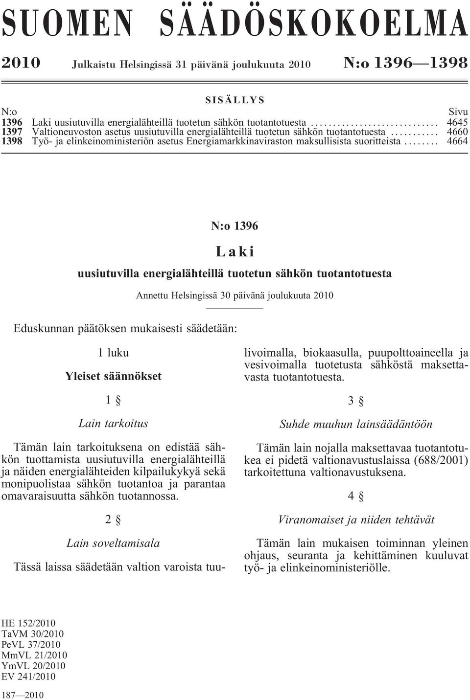 .. 4664 N:o 1396 Laki uusiutuvilla energialähteillä tuotetun sähkön tuotantotuesta Annettu Helsingissä 30 päivänä joulukuuta 2010 Eduskunnan päätöksen mukaisesti säädetään: 1 luku Yleiset säännökset