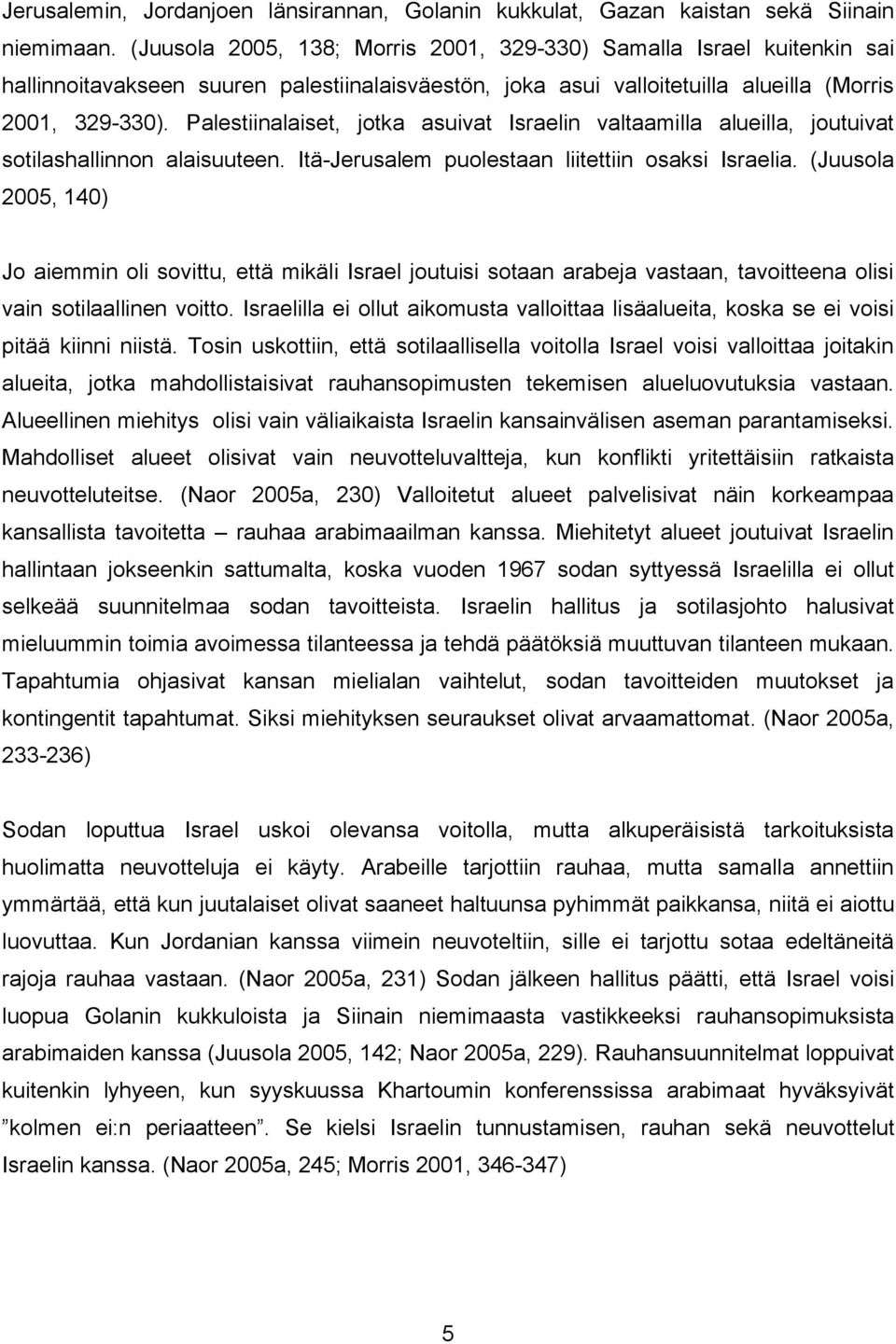 Palestiinalaiset, jotka asuivat Israelin valtaamilla alueilla, joutuivat sotilashallinnon alaisuuteen. Itä-Jerusalem puolestaan liitettiin osaksi Israelia.