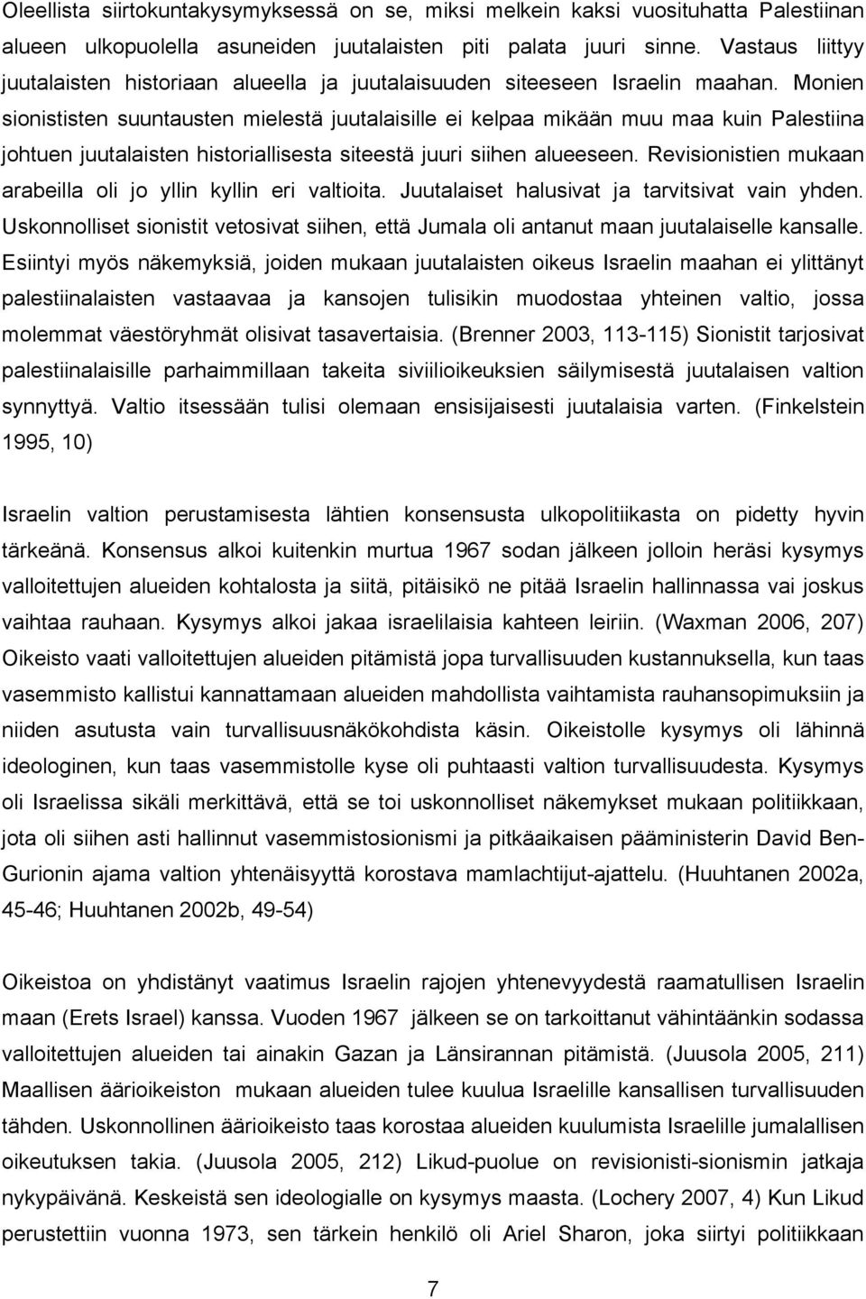 Monien sionististen suuntausten mielestä juutalaisille ei kelpaa mikään muu maa kuin Palestiina johtuen juutalaisten historiallisesta siteestä juuri siihen alueeseen.