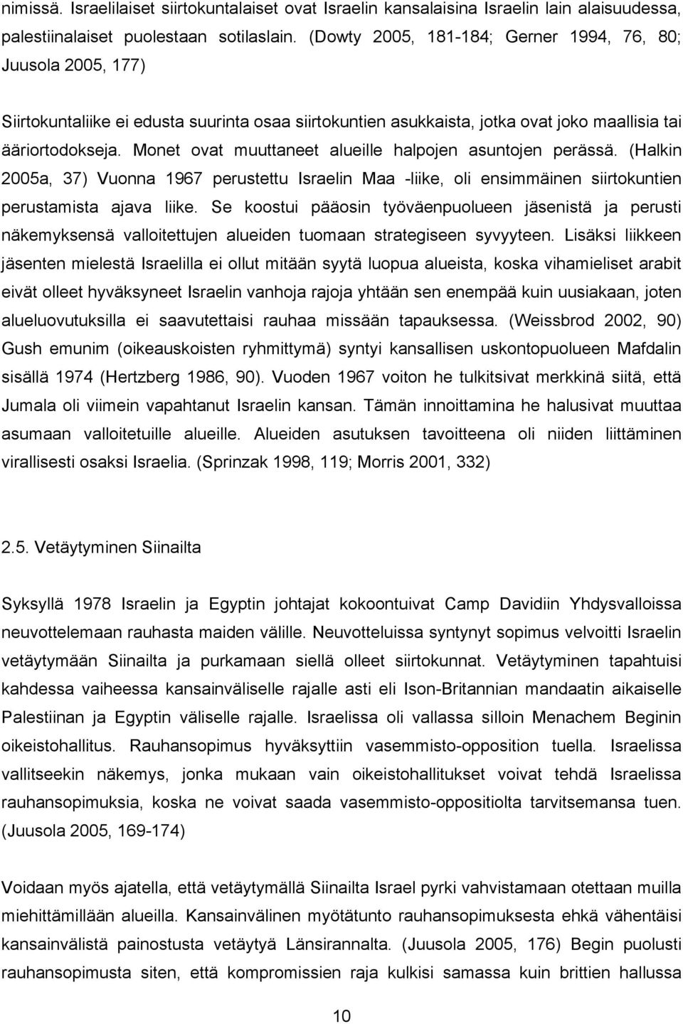 Monet ovat muuttaneet alueille halpojen asuntojen perässä. (Halkin 2005a, 37) Vuonna 1967 perustettu Israelin Maa -liike, oli ensimmäinen siirtokuntien perustamista ajava liike.