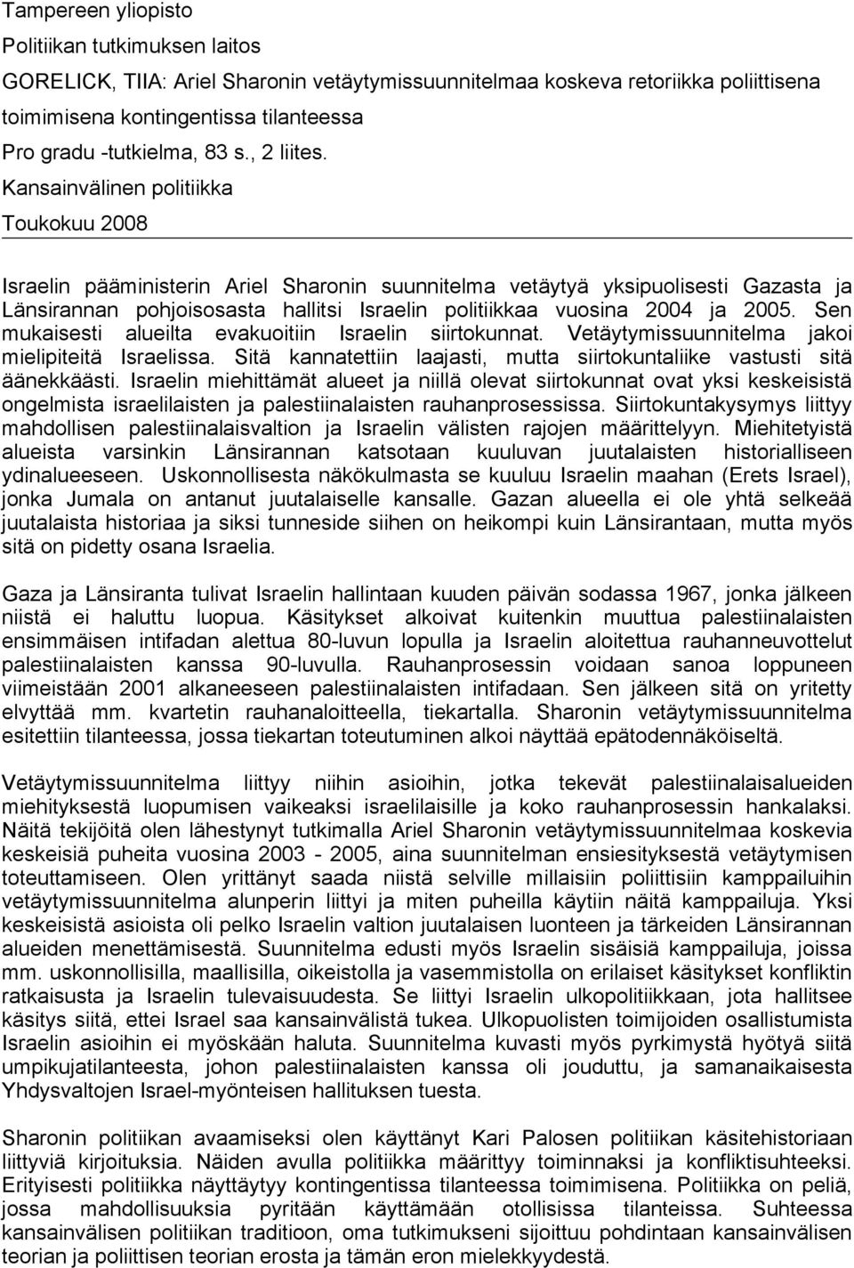 Kansainvälinen politiikka Toukokuu 2008 Israelin pääministerin Ariel Sharonin suunnitelma vetäytyä yksipuolisesti Gazasta ja Länsirannan pohjoisosasta hallitsi Israelin politiikkaa vuosina 2004 ja