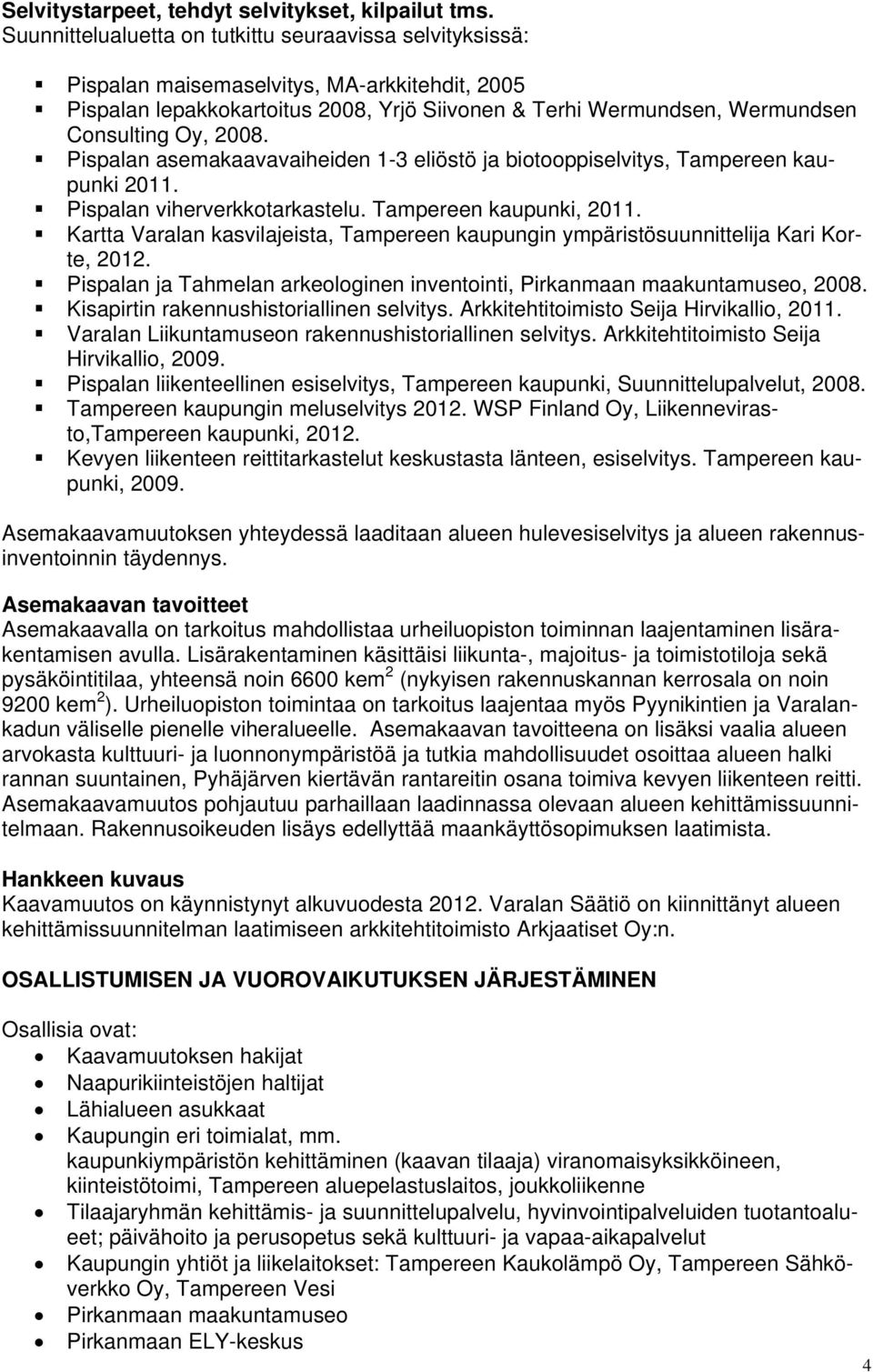 2008. Pispalan asemakaavavaiheiden 1-3 eliöstö ja biotooppiselvitys, Tampereen kaupunki 2011. Pispalan viherverkkotarkastelu. Tampereen kaupunki, 2011.