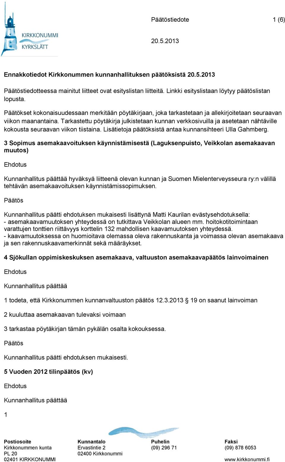 Tarkastettu pöytäkirja julkistetaan kunnan verkkosivuilla ja asetetaan nähtäville kokousta seuraavan viikon tiistaina. Lisätietoja päätöksistä antaa kunnansihteeri Ulla Gahmberg.