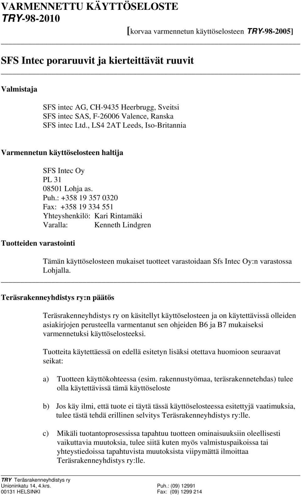 : +358 19 357 0320 Fax: +358 19 334 551 Yhteyshenkilö: Kari Rintamäki Varalla: Kenneth Lindgren Tämän käyttöselosteen mukaiset tuotteet varastoidaan Sfs Intec Oy:n varastossa Lohjalla.
