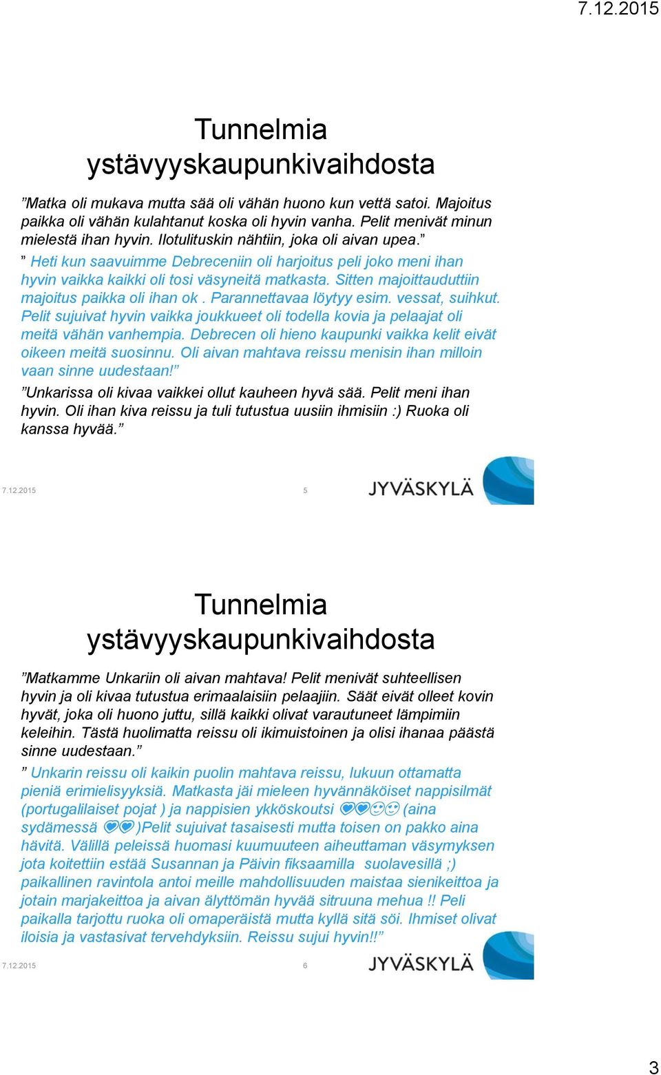 Sitten majoittauduttiin majoitus paikka oli ihan ok. Parannettavaa löytyy esim. vessat, suihkut. Pelit sujuivat hyvin vaikka joukkueet oli todella kovia ja pelaajat oli meitä vähän vanhempia.