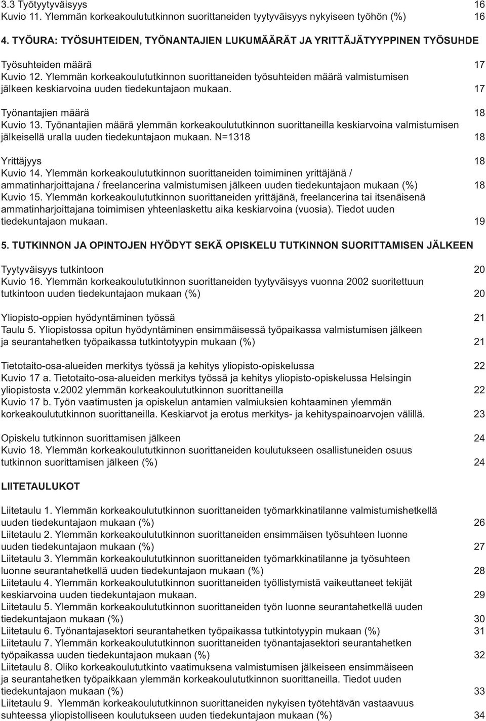 Ylemmän korkeakoulututkinnon suorittaneiden työsuhteiden määrä valmistumisen jälkeen keskiarvoina uuden tiedekuntajaon mukaan. 17 Työnantajien määrä 18 Kuvio 13.