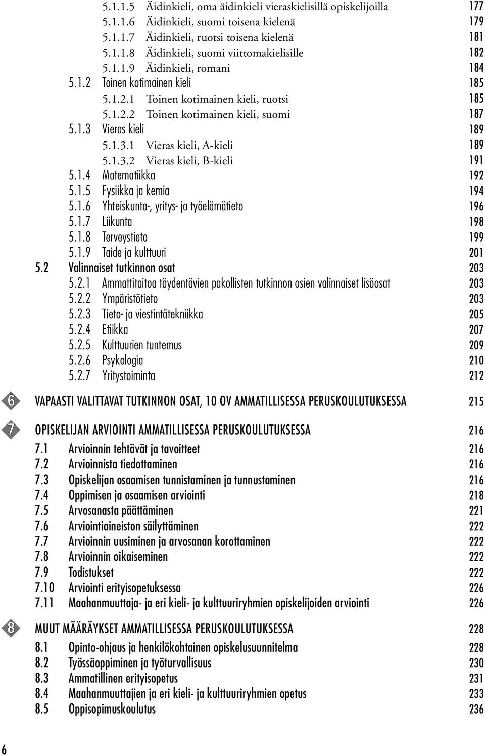 1.3.2 Vieras kieli, B-kieli 191 5.1.4 Matematiikka 192 5.1.5 Fysiikka ja kemia 194 5.1.6 Yhteiskunta-, yritys- ja työelämätieto 196 5.1.7 Liikunta 198 5.1.8 Terveystieto 199 5.1.9 Taide ja kulttuuri 201 5.