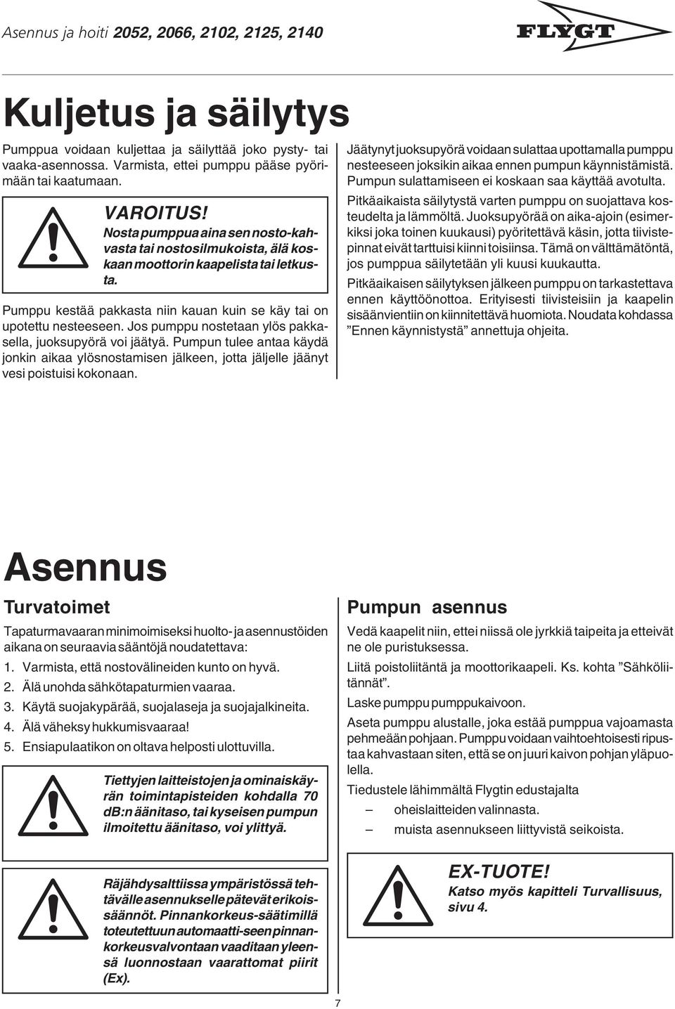 Jos pumppu nostetaan ylös pakkasella, juoksupyörä voi jäätyä. Pumpun tulee antaa käydä jonkin aikaa ylösnostamisen jälkeen, jotta jäljelle jäänyt vesi poistuisi kokonaan.