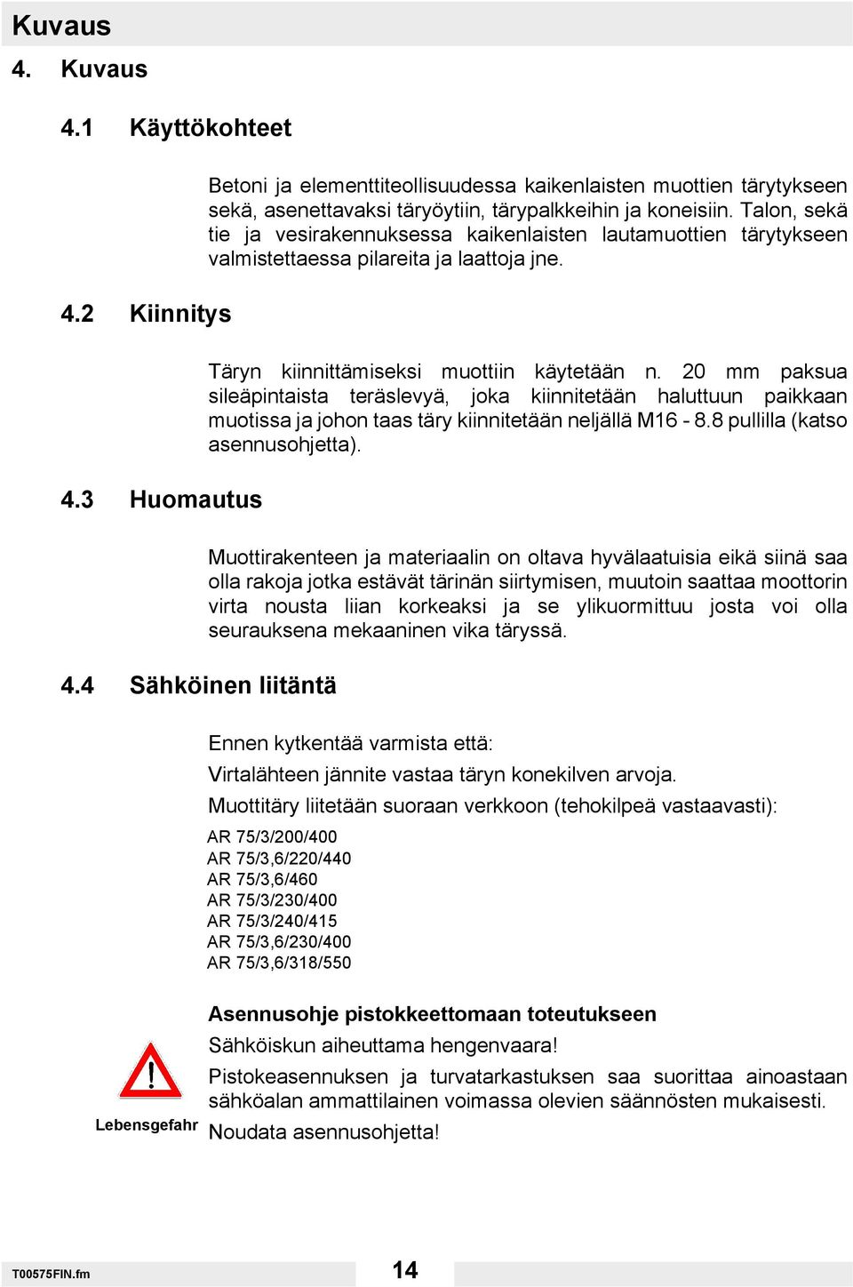20 mm paksua sileäpintaista teräslevyä, joka kiinnitetään haluttuun paikkaan muotissa ja johon taas täry kiinnitetään neljällä M16-8.8 pullilla (katso asennusohjetta). 4.