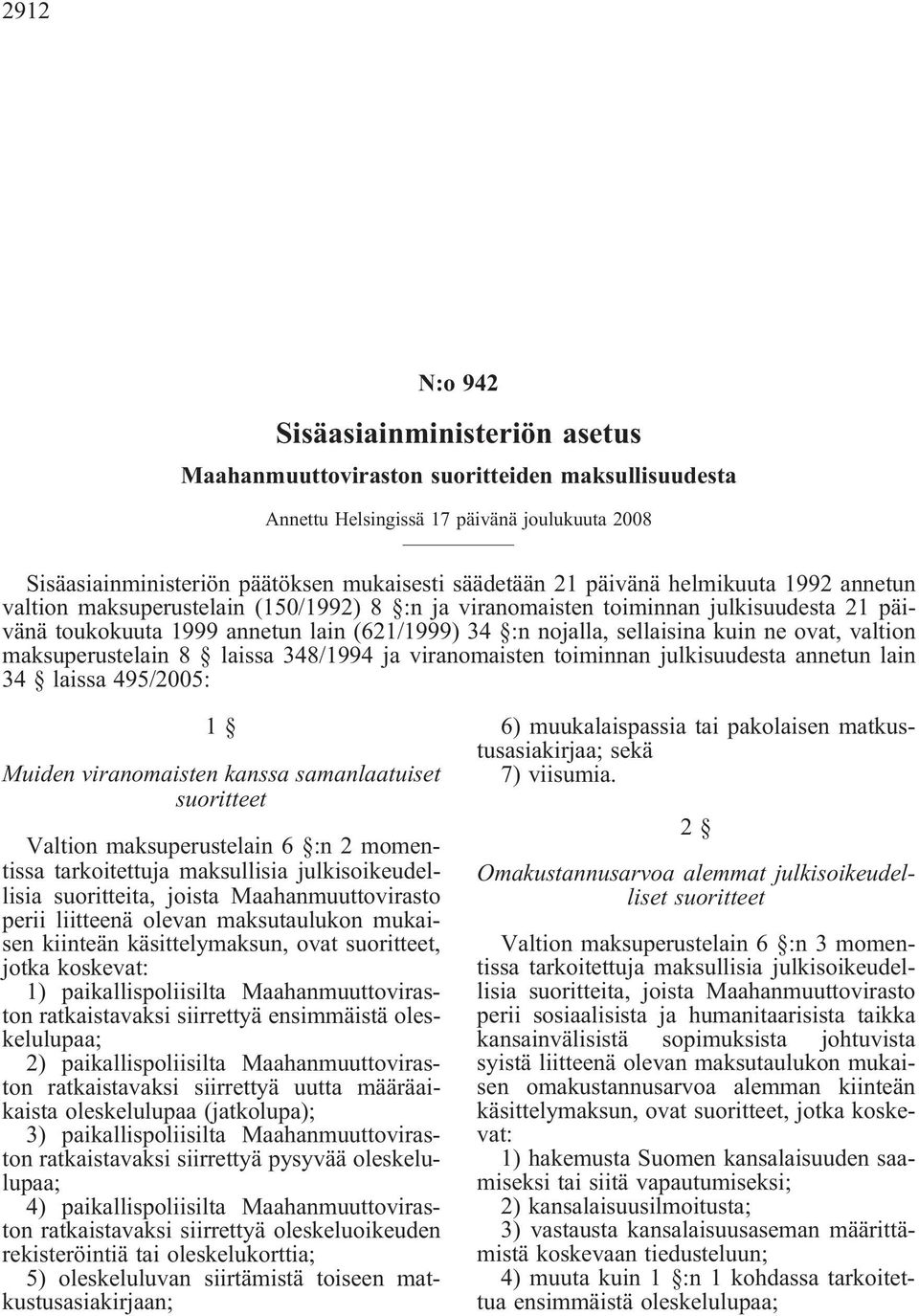 ovat, valtion maksuperustelain 8 laissa 348/1994 ja viranomaisten toiminnan julkisuudesta annetun lain 34 laissa 495/2005: 1 Muiden viranomaisten kanssa samanlaatuiset suoritteet Valtion