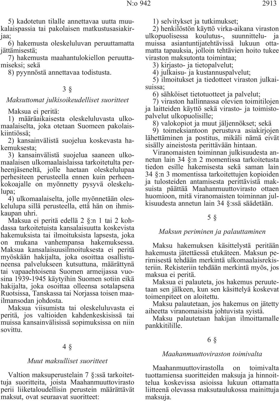 3 Maksuttomat julkisoikeudelliset suoritteet Maksua ei peritä: 1) määräaikaisesta oleskeluluvasta ulkomaalaiselta, joka otetaan Suomeen pakolaiskiintiössä; 2) kansainvälistä suojelua koskevasta