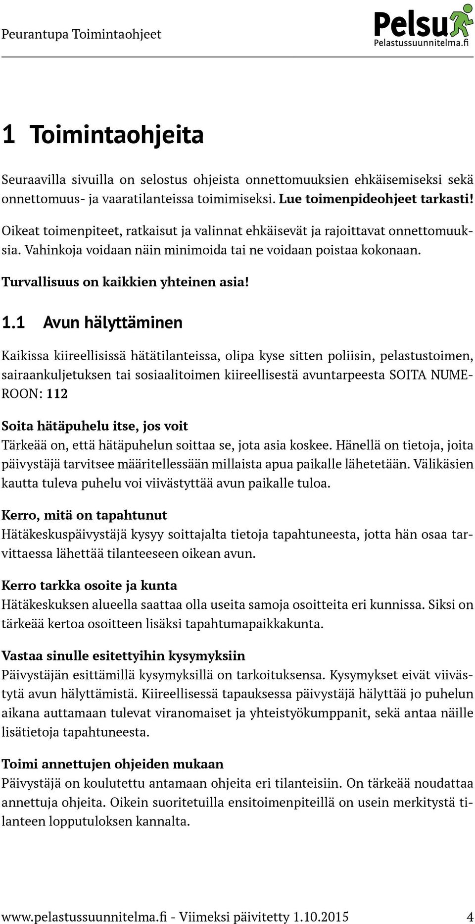 1 Avun hälyttäminen Kaikissa kiireellisissä hätätilanteissa, olipa kyse sitten poliisin, pelastustoimen, sairaankuljetuksen tai sosiaalitoimen kiireellisestä avuntarpeesta SOITA NUME- ROON: 112 Soita