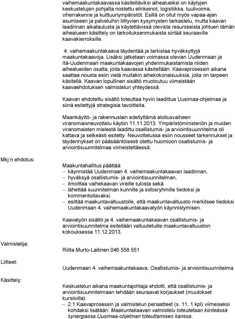 käsittely on tarkoituksenmukaista siirtää seuraaville kaavakierroksille. 4. vaihemaakuntakaava täydentää ja tarkistaa hyväksyttyjä maakuntakaavoja.