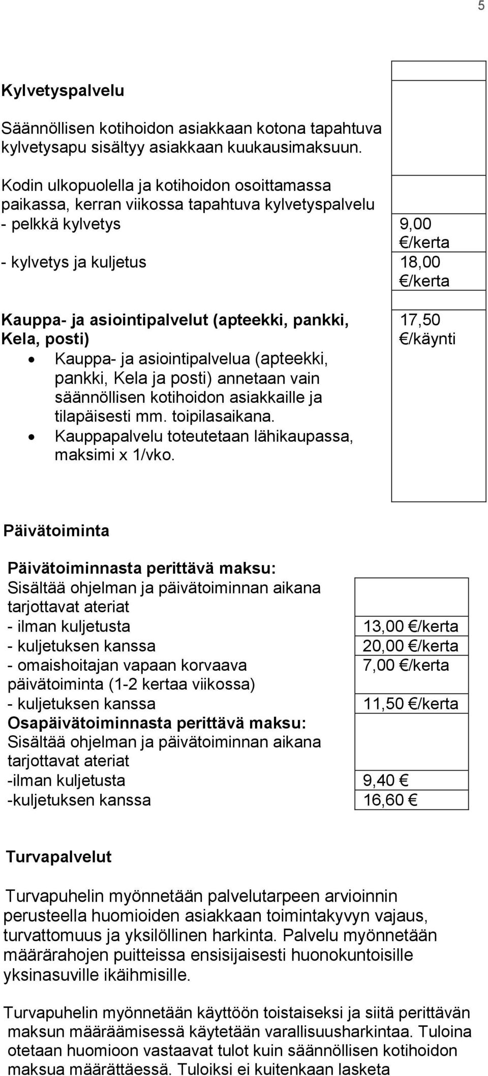 (apteekki, pankki, Kela, posti) Kauppa- ja asiointipalvelua (apteekki, pankki, Kela ja posti) annetaan vain säännöllisen kotihoidon asiakkaille ja tilapäisesti mm. toipilasaikana.