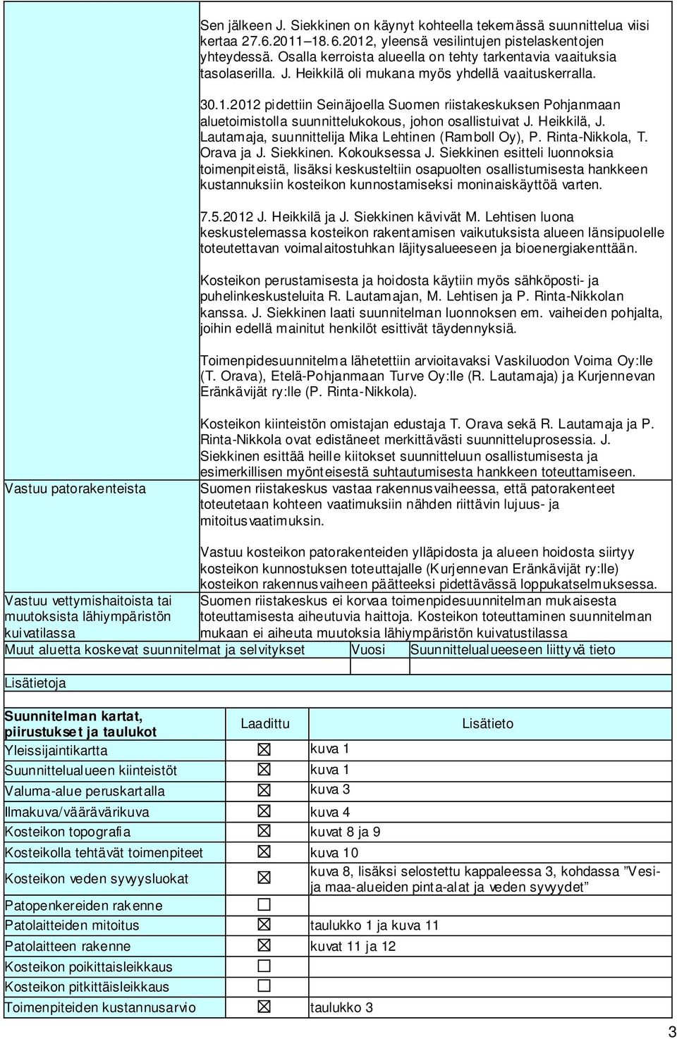 2012 pidettiin Seinäjoella Suomen riistakeskuksen Pohjanmaan aluetoimistolla suunnittelukokous, johon osallistuivat J. Heikkilä, J. Lautamaja, suunnittelija Mika Lehtinen (Ramboll Oy), P.