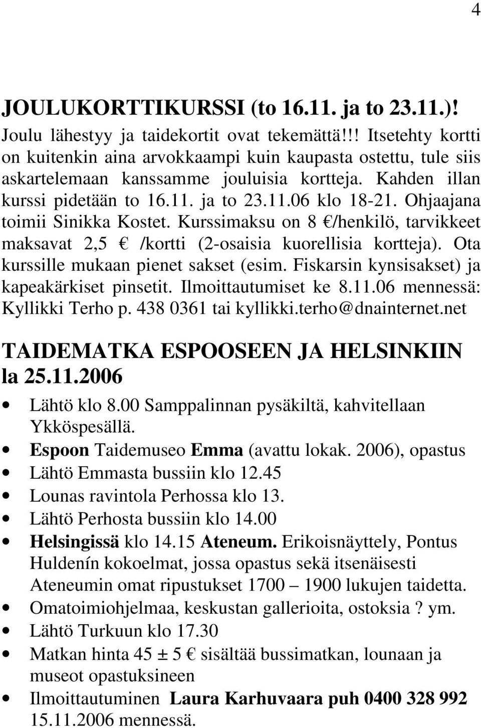 Ohjaajana toimii Sinikka Kostet. Kurssimaksu on 8 /henkilö, tarvikkeet maksavat 2,5 /kortti (2-osaisia kuorellisia kortteja). Ota kurssille mukaan pienet sakset (esim.