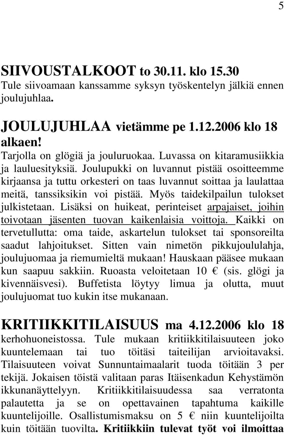 Myös taidekilpailun tulokset julkistetaan. Lisäksi on huikeat, perinteiset arpajaiset, joihin toivotaan jäsenten tuovan kaikenlaisia voittoja.