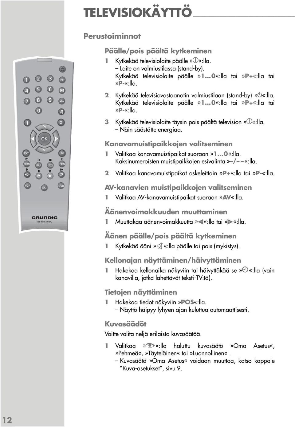 z 3 Kytkekää televisiolaite täysin pois päältä television» «:lla. Näin säästätte energiaa. Kanavamuistipaikkojen valitseminen TXT SCAN PAP SIZE AV POS 1 Valitkaa kanavamuistipaikat suoraan»1 0«:lla.