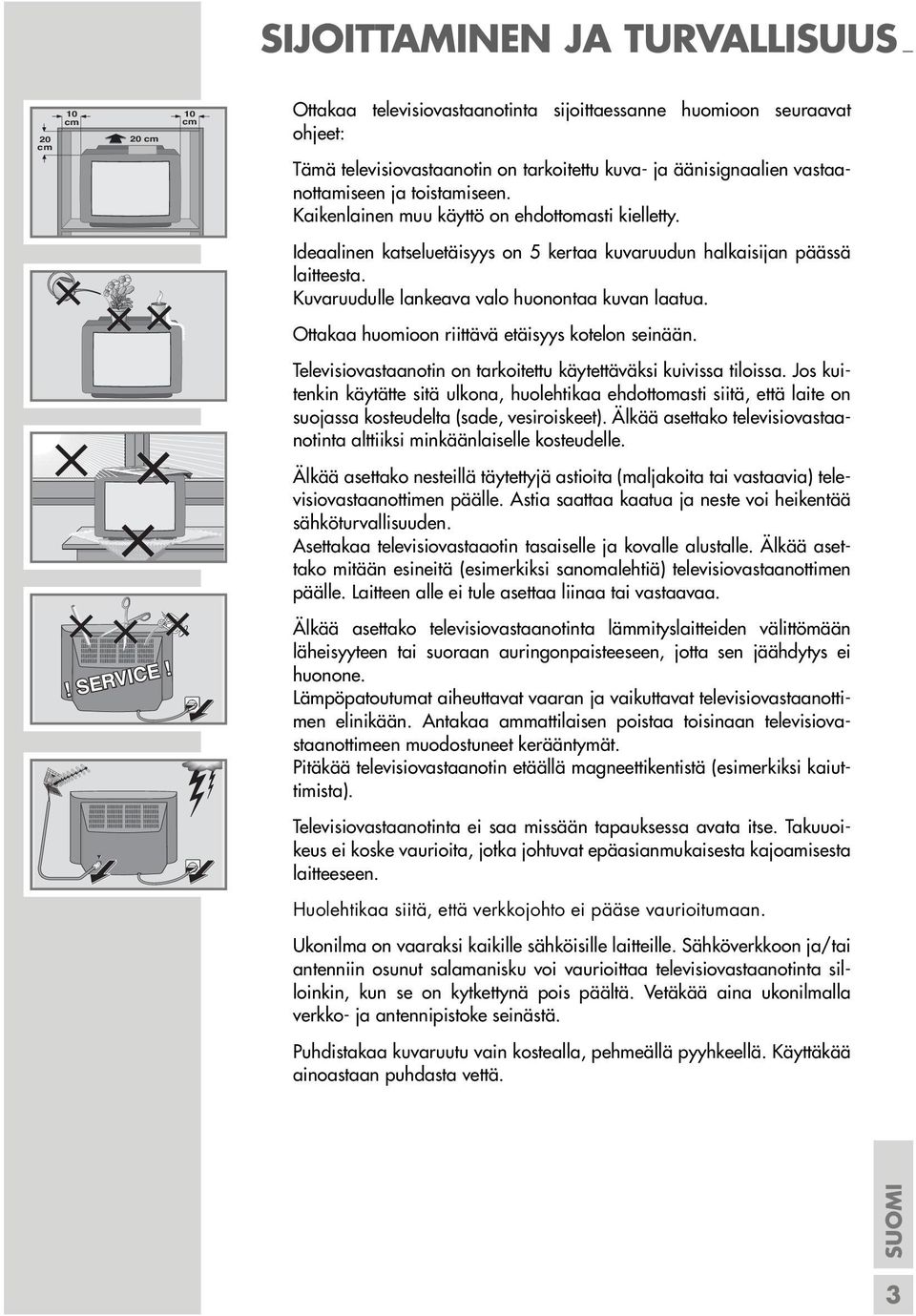 Kuvaruudulle lankeava valo huonontaa kuvan laatua. Ottakaa huomioon riittävä etäisyys kotelon seinään. Televisiovastaanotin on tarkoitettu käytettäväksi kuivissa tiloissa.