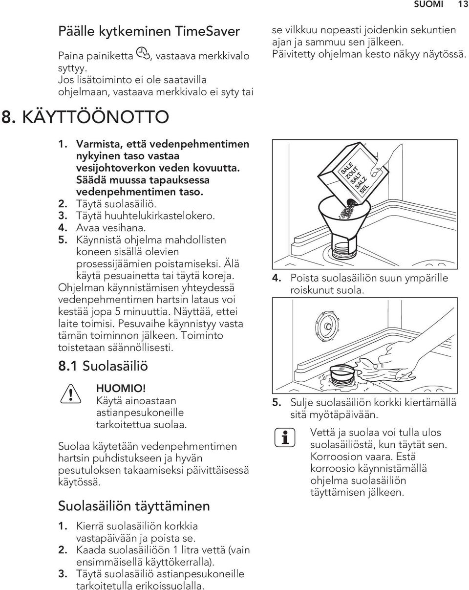 Avaa vesihana. 5. Käynnistä ohjelma mahdollisten koneen sisällä olevien prosessijäämien poistamiseksi. Älä käytä pesuainetta tai täytä koreja.