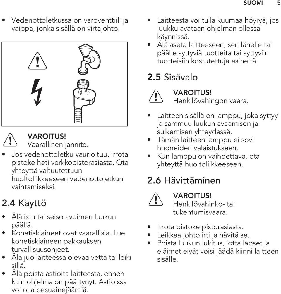 Lue konetiskiaineen pakkauksen turvallisuusohjeet. Älä juo laitteessa olevaa vettä tai leiki sillä. Älä poista astioita laitteesta, ennen kuin ohjelma on päättynyt. Astioissa voi olla pesuainejäämiä.