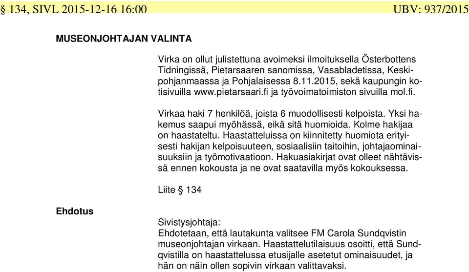 Yksi hakemus saapui myöhässä, eikä sitä huomioida. Kolme hakijaa on haastateltu.