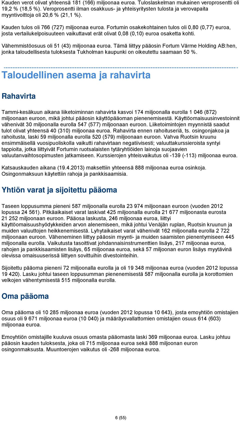 Fortumin osakekohtainen tulos oli 0,80 (0,77) euroa, josta vertailukelpoisuuteen vaikuttavat erät olivat 0,08 (0,10) euroa osaketta kohti. Vähemmistöosuus oli 51 (43) miljoonaa euroa.