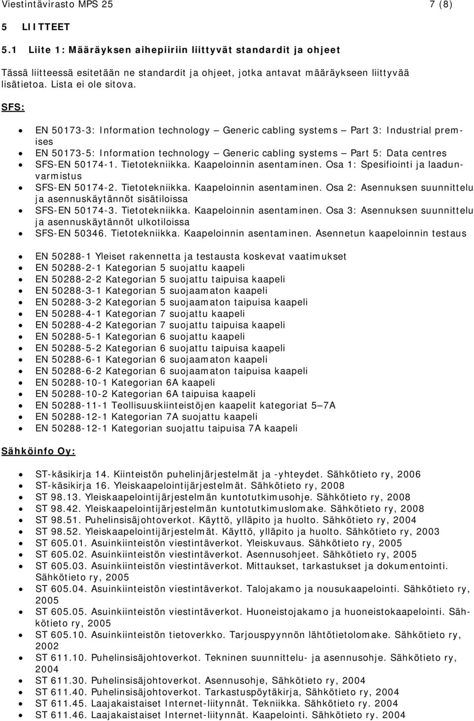 SFS: EN 50173-3: Information technology Generic cabling systems Part 3: Industrial premises EN 50173-5: Information technology Generic cabling systems Part 5: Data centres SFS-EN 50174-1.