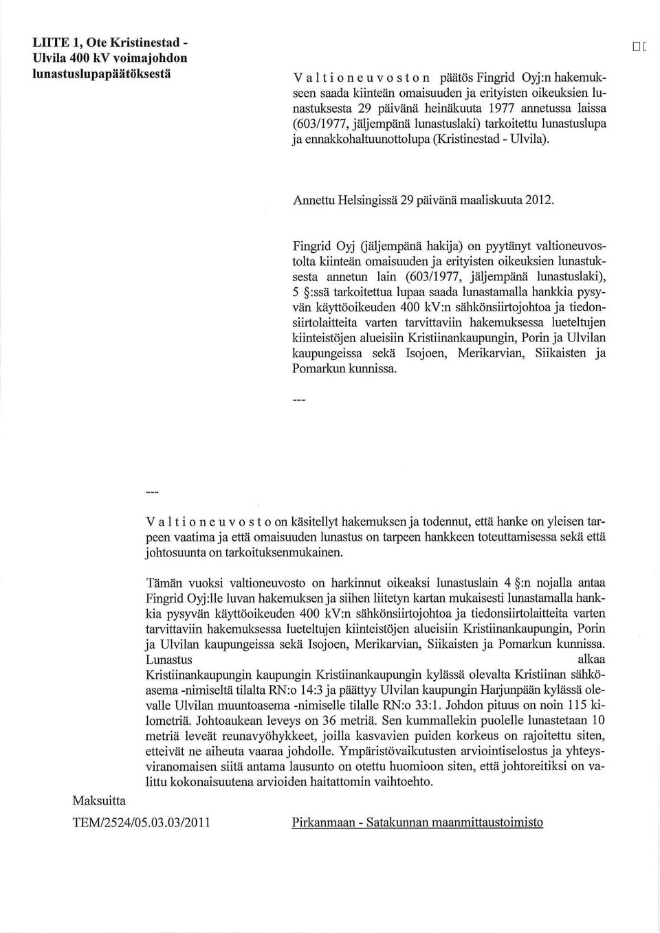 (jäljempänä hakija) on pyytänyt valtioneuvostolta kiinteän omaisuuden ja erityisten oikeuksien lunastuksesta annetun lain (603/1977, jäljempänä lunastuslaki), 5 :ssä tarkoitettua lupaa saada