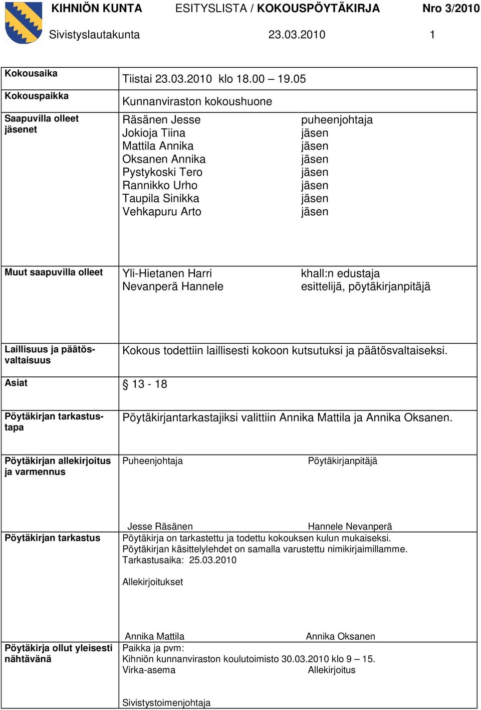 Harri Nevanperä Hannele khall:n edustaja esittelijä, pöytäkirjanpitäjä Laillisuus ja päätösvaltaisuus Kokous todettiin laillisesti kokoon kutsutuksi ja päätösvaltaiseksi.