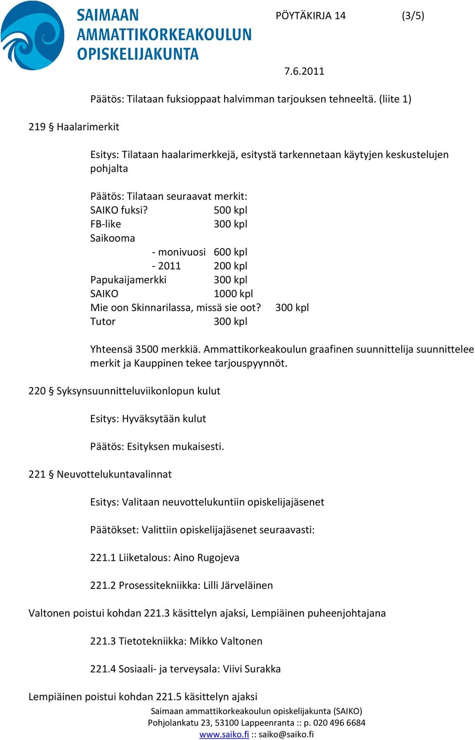 500 kpl FB-like 300 kpl Saikooma - monivuosi 600 kpl - 2011 200 kpl Papukaijamerkki 300 kpl SAIKO 1000 kpl Mie oon Skinnarilassa, missä sie oot? 300 kpl Tutor 300 kpl Yhteensä 3500 merkkiä.