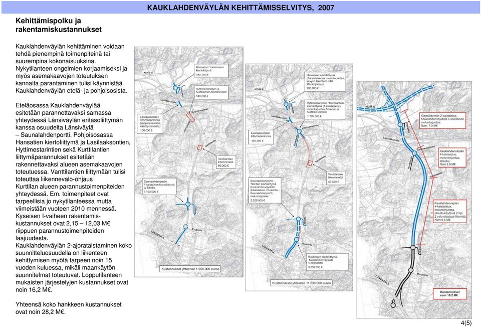 Eteläosassa Kauklahdenväylää esitetään parannettavaksi samassa yhteydessä Länsiväylän eritasoliittymän kanssa osuudelta Länsiväylä Saunalahdenportti.