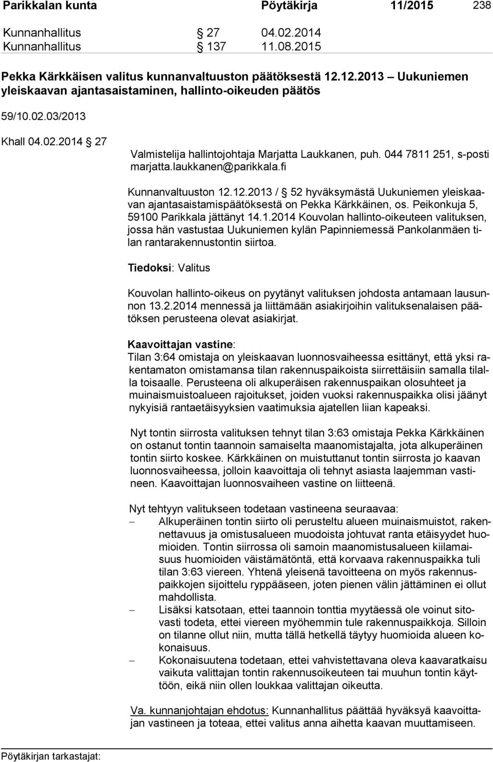 laukkanen@parikkala.fi Kunnanvaltuuston 12.12.2013 / 52 hyväksymästä Uukuniemen yleis kaavan ajantasaistamispäätöksestä on Pekka Kärkkäinen, os. Peikonkuja 5, 59100 Parikkala jättänyt 14.1.2014 Kouvolan hallinto-oikeuteen valituksen, jos sa hän vastustaa Uukuniemen kylän Papinniemessä Pankolanmäen tilan rantarakennustontin siirtoa.