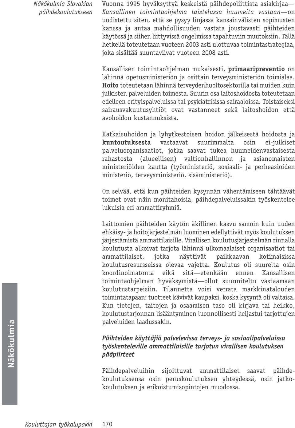Tällä hetkellä toteutetaan vuoteen 2003 asti ulottuvaa toimintastrategiaa, joka sisältää suuntaviivat vuoteen 2008 asti.