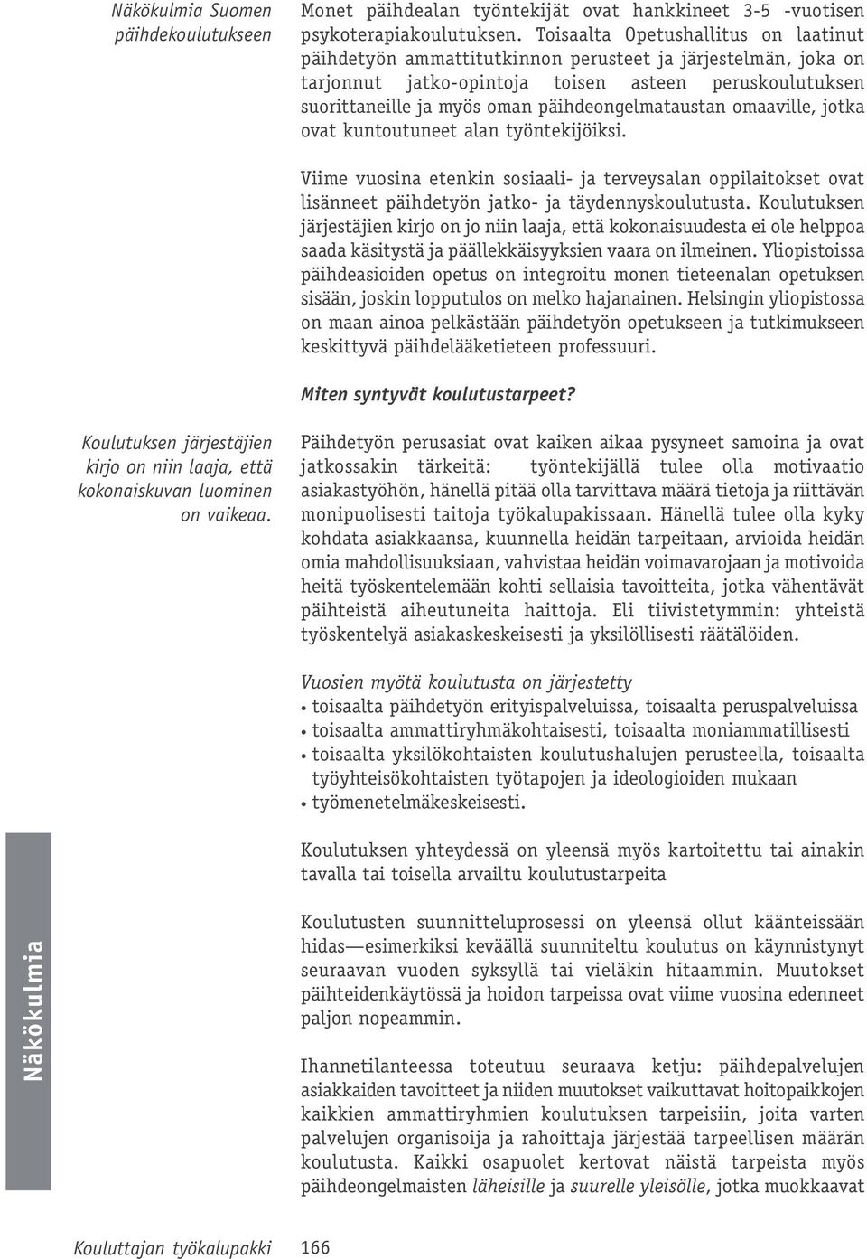päihdeongelmataustan omaaville, jotka ovat kuntoutuneet alan työntekijöiksi. Viime vuosina etenkin sosiaali- ja terveysalan oppilaitokset ovat lisänneet päihdetyön jatko- ja täydennyskoulutusta.