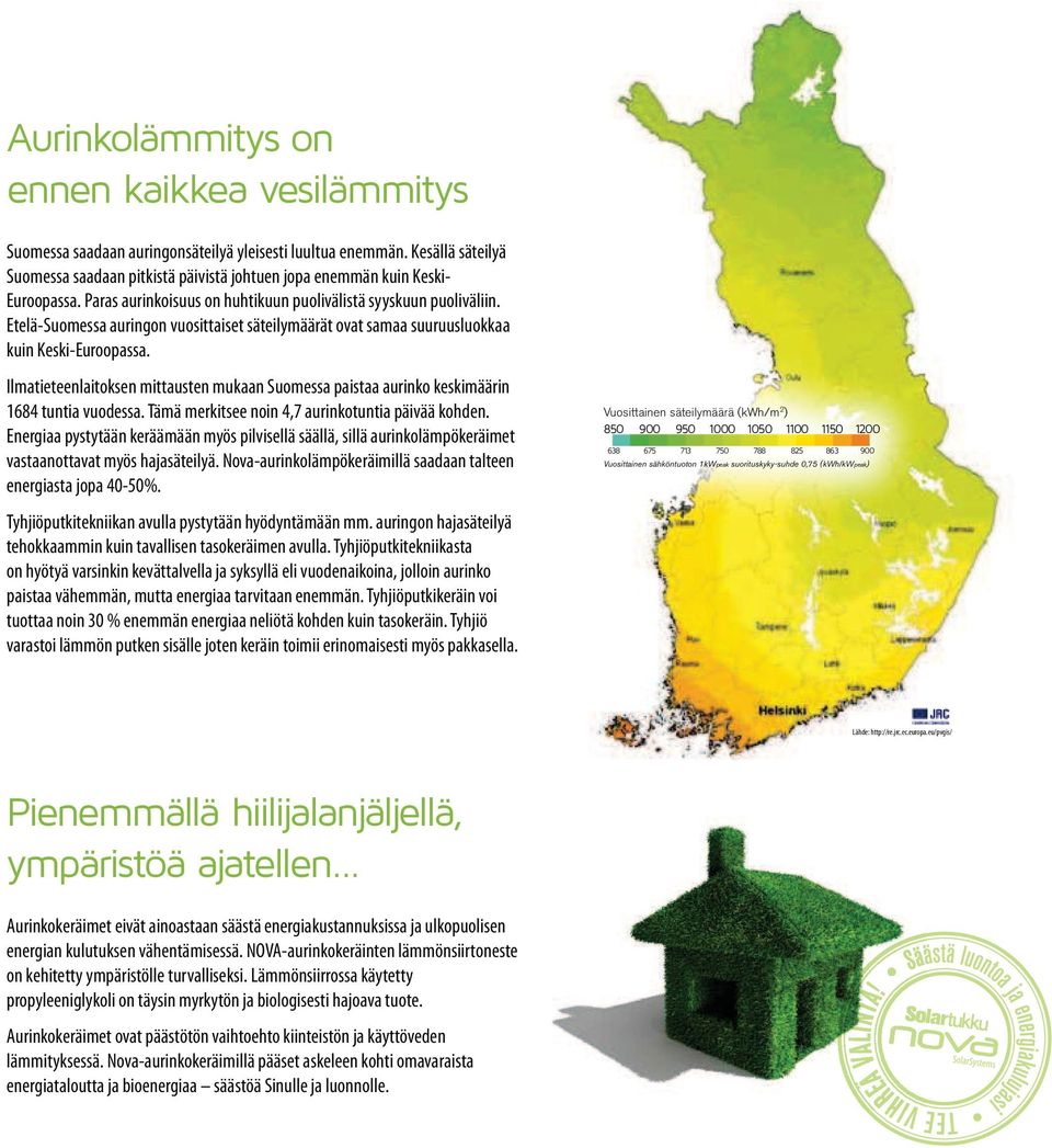 Etelä-Suomessa auringon vuosittaiset säteilymäärät ovat samaa suuruusluokkaa kuin Keski-Euroopassa. Ilmatieteenlaitoksen mittausten mukaan Suomessa paistaa aurinko keskimäärin 1684 tuntia vuodessa.