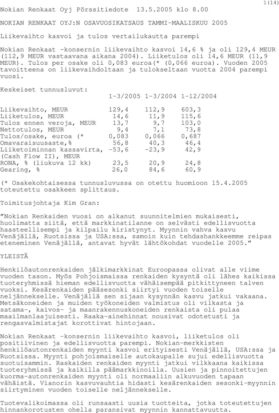 vastaavana aikana 2004). Liiketulos oli 14,6 MEUR (11,9 MEUR). Tulos per osake oli 0,083 euroa(* (0,066 euroa). Vuoden 2005 tavoitteena on liikevaihdoltaan ja tulokseltaan vuotta 2004 parempi vuosi.