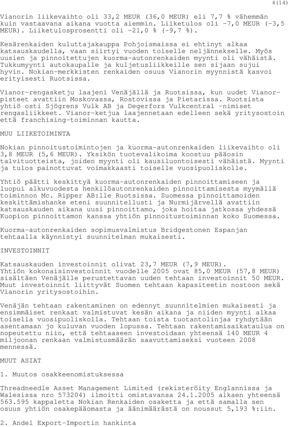 Tukkumyynti autokaupalle ja kuljetusliikkeille sen sijaan sujui hyvin. Nokian-merkkisten renkaiden osuus Vianorin myynnistä kasvoi erityisesti Ruotsissa.