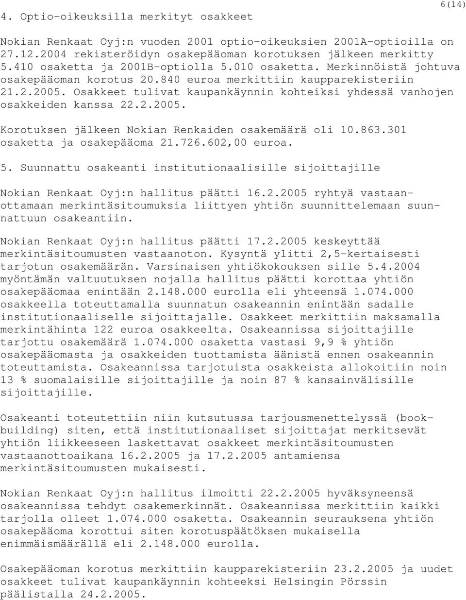 Osakkeet tulivat kaupankäynnin kohteiksi yhdessä vanhojen osakkeiden kanssa 22.2.2005. Korotuksen jälkeen Nokian Renkaiden osakemäärä oli 10.863.301 osaketta ja osakepääoma 21.726.602,00 euroa. 5.