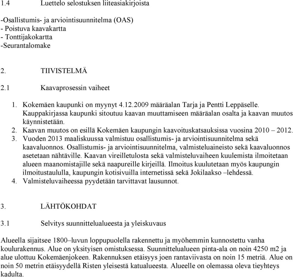 Kaavan muutos on esillä Kokemäen kaupungin kaavoituskatsauksissa vuosina 2010 2012. 3. Vuoden 2013 maaliskuussa valmistuu osallistumis- ja arviointisuunnitelma sekä kaavaluonnos.