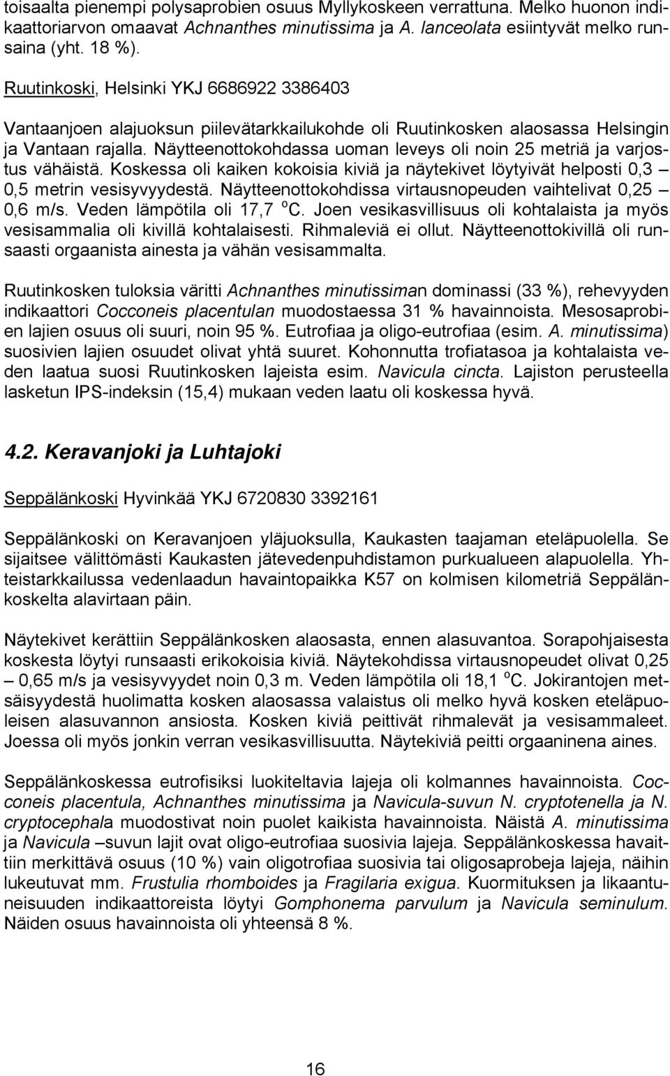 Näytteenottokohdassa uoman leveys oli noin 25 metriä ja varjostus vähäistä. Koskessa oli kaiken kokoisia kiviä ja näytekivet löytyivät helposti 0,3 0,5 metrin vesisyvyydestä.