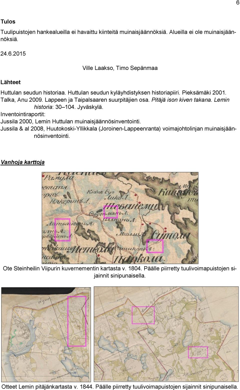 Inventointiraportit: Jussila 2000, Lemin Huttulan muinaisjäännösinventointi. Jussila & al 2008, Huutokoski-Yllikkala (Joroinen-Lappeenranta) voimajohtolinjan muinaisjäännösinventointi.
