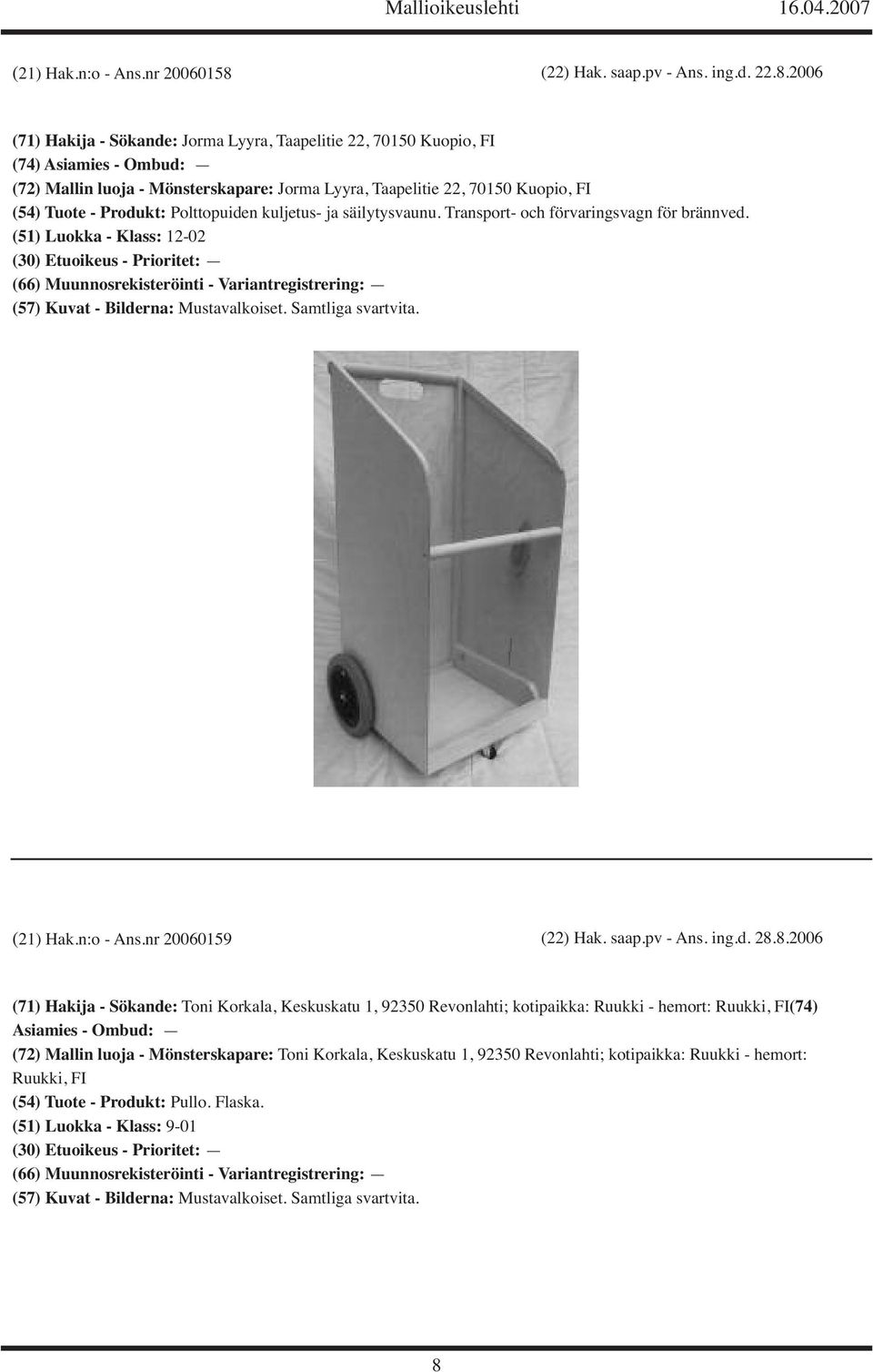 2006 (71) Hakija - Sökande: Jorma Lyyra, Taapelitie 22, 70150 Kuopio, FI (74) Asiamies - Ombud: (72) Mallin luoja - Mönsterskapare: Jorma Lyyra, Taapelitie 22, 70150 Kuopio, FI (54) Tuote -