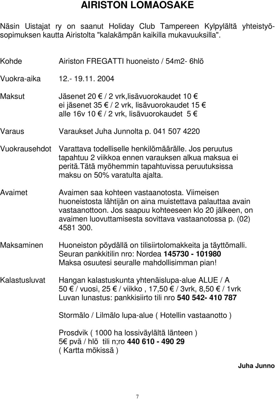 2004 Maksut Jäsenet 20 / 2 vrk,lisävuorokaudet 10 ei jäsenet 35 / 2 vrk, lisävuorokaudet 15 alle 16v 10 / 2 vrk, lisävuorokaudet 5 Varaus Varaukset Juha Junnolta p.