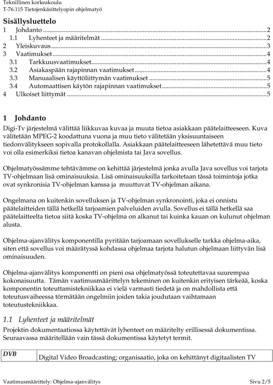 Kuva välitetään MPEG-2 koodattuna vuona ja muu tieto välitetään yksisuuntaiseen tiedonvälitykseen sopivalla protokollalla.