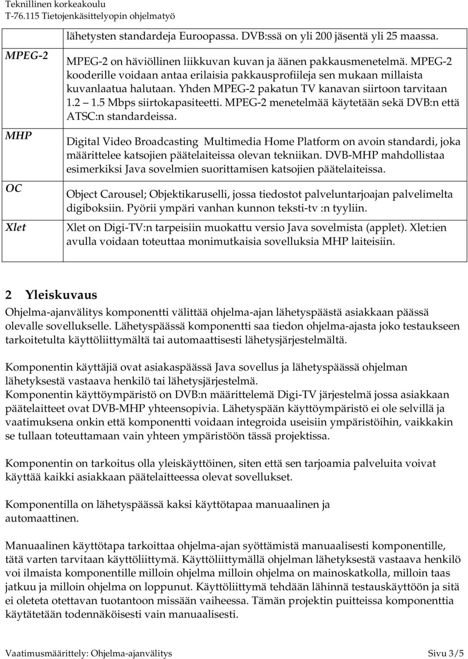 MPEG-2 menetelmää käytetään sekä DVB:n että ATSC:n standardeissa. Digital Video Broadcasting Multimedia Home Platform on avoin standardi, joka määrittelee katsojien päätelaiteissa olevan tekniikan.